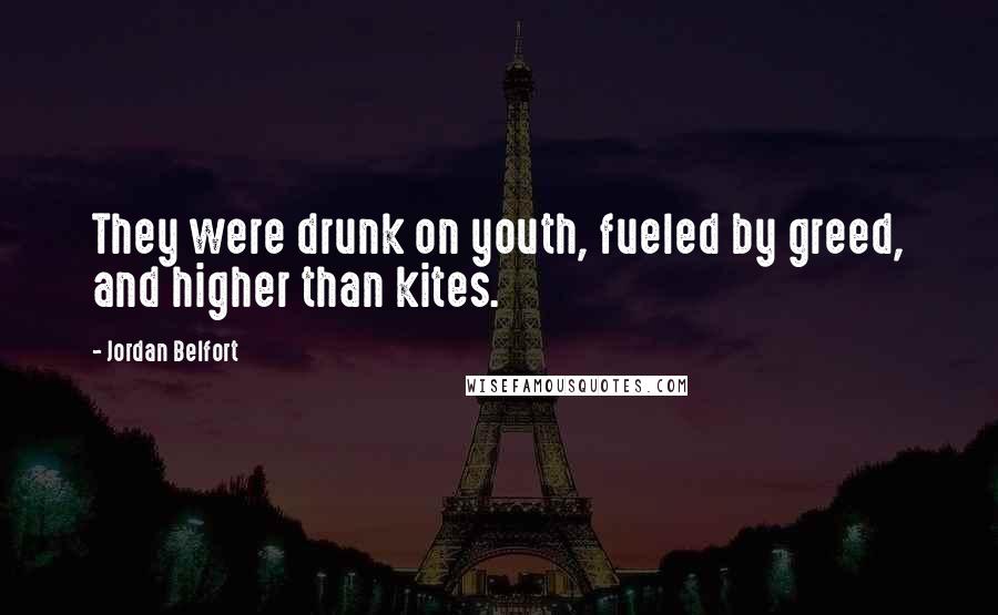 Jordan Belfort Quotes: They were drunk on youth, fueled by greed, and higher than kites.