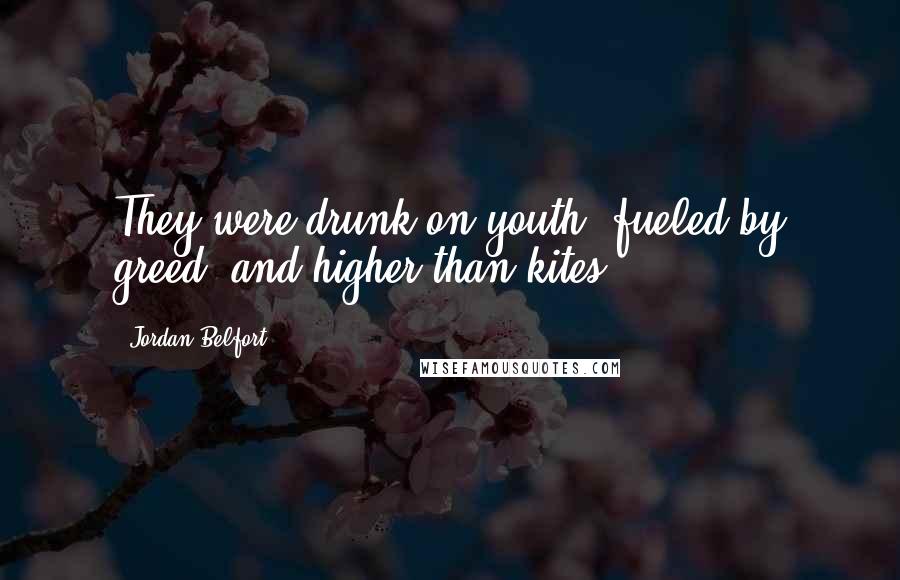 Jordan Belfort Quotes: They were drunk on youth, fueled by greed, and higher than kites.