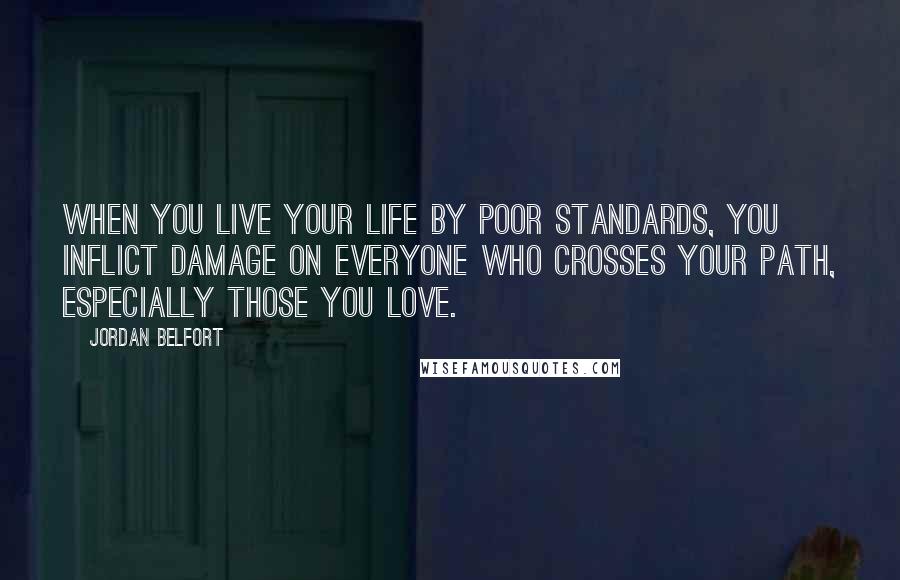 Jordan Belfort Quotes: When you live your life by poor standards, you inflict damage on everyone who crosses your path, especially those you love.