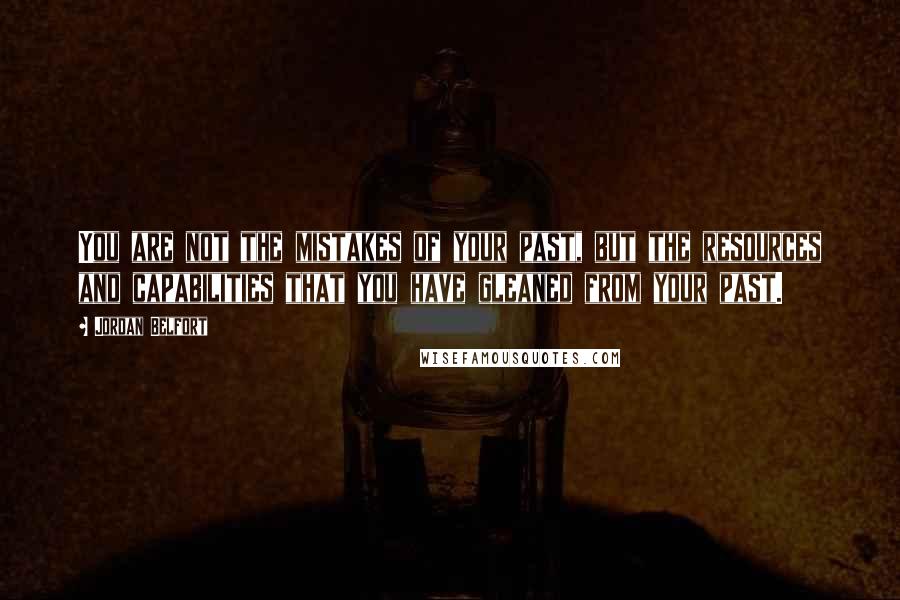 Jordan Belfort Quotes: You are not the mistakes of your past, but the resources and capabilities that you have gleaned from your past.