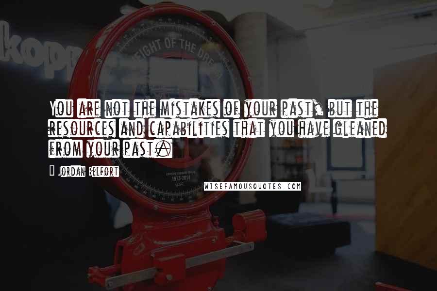 Jordan Belfort Quotes: You are not the mistakes of your past, but the resources and capabilities that you have gleaned from your past.