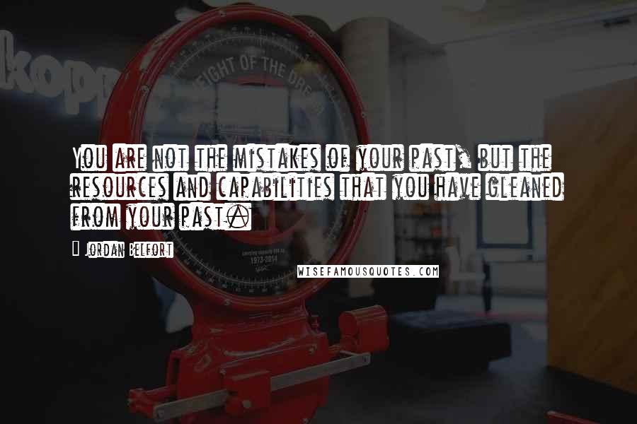 Jordan Belfort Quotes: You are not the mistakes of your past, but the resources and capabilities that you have gleaned from your past.