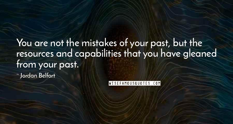 Jordan Belfort Quotes: You are not the mistakes of your past, but the resources and capabilities that you have gleaned from your past.