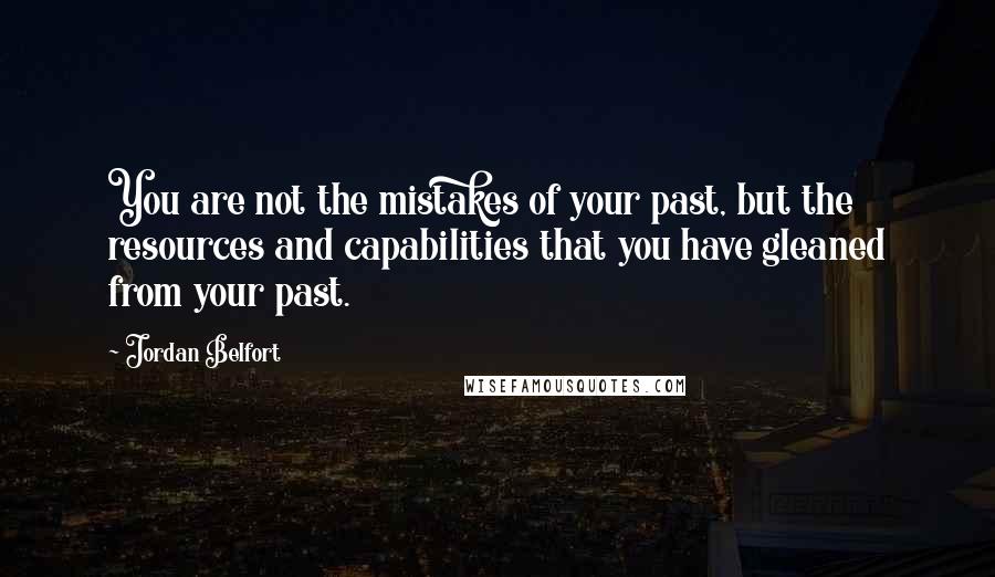 Jordan Belfort Quotes: You are not the mistakes of your past, but the resources and capabilities that you have gleaned from your past.
