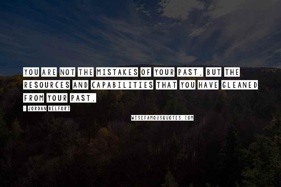 Jordan Belfort Quotes: You are not the mistakes of your past, but the resources and capabilities that you have gleaned from your past.