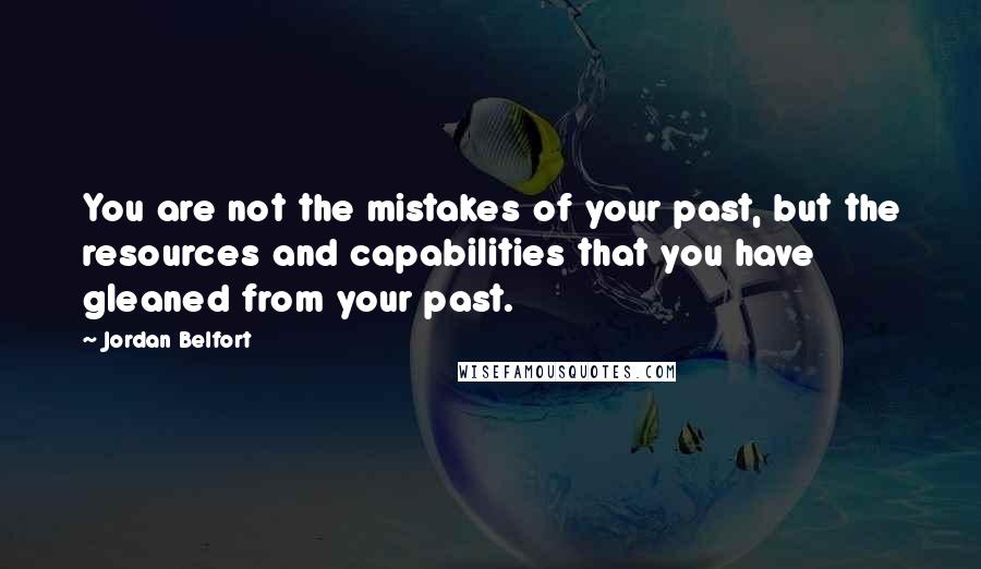 Jordan Belfort Quotes: You are not the mistakes of your past, but the resources and capabilities that you have gleaned from your past.