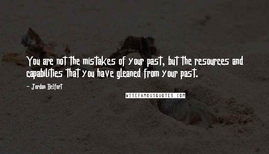 Jordan Belfort Quotes: You are not the mistakes of your past, but the resources and capabilities that you have gleaned from your past.