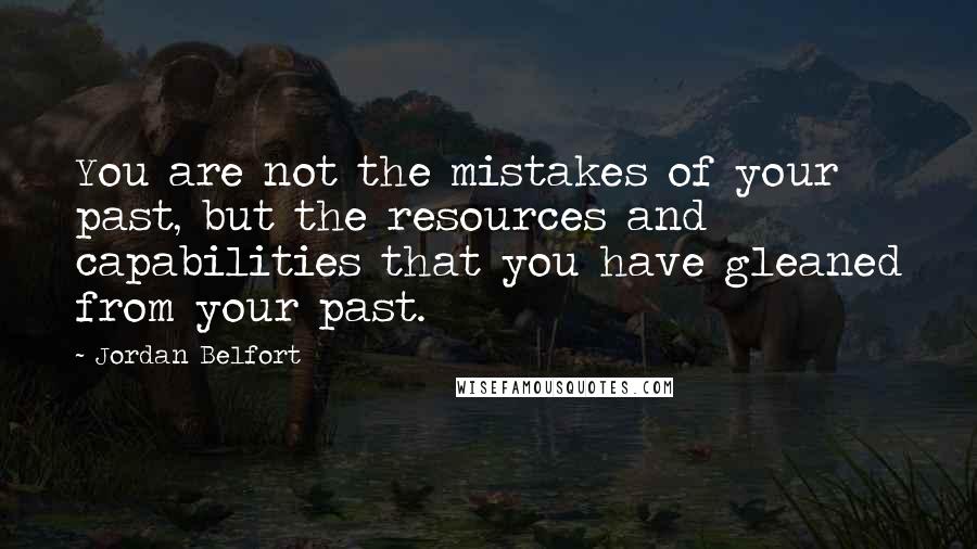 Jordan Belfort Quotes: You are not the mistakes of your past, but the resources and capabilities that you have gleaned from your past.