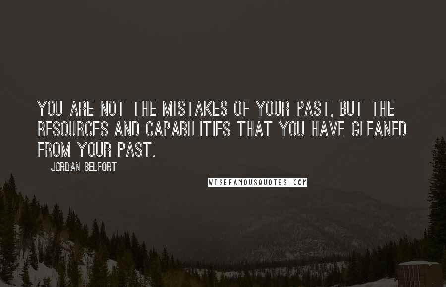 Jordan Belfort Quotes: You are not the mistakes of your past, but the resources and capabilities that you have gleaned from your past.