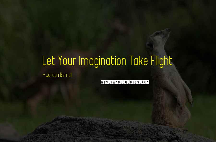 Jordan Bernal Quotes: Let Your Imagination Take Flight