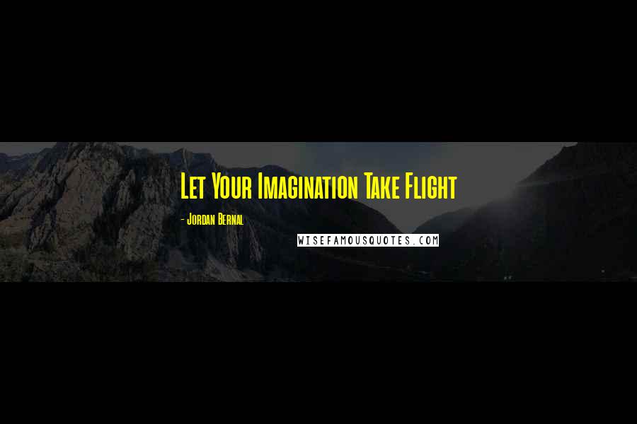 Jordan Bernal Quotes: Let Your Imagination Take Flight