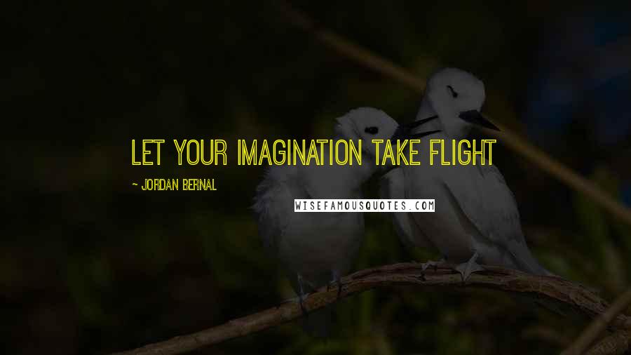 Jordan Bernal Quotes: Let Your Imagination Take Flight