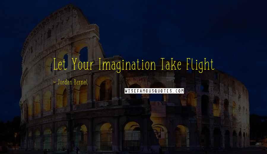 Jordan Bernal Quotes: Let Your Imagination Take Flight