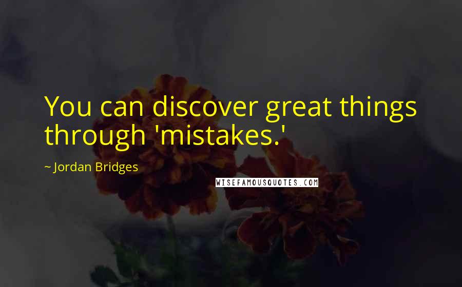 Jordan Bridges Quotes: You can discover great things through 'mistakes.'