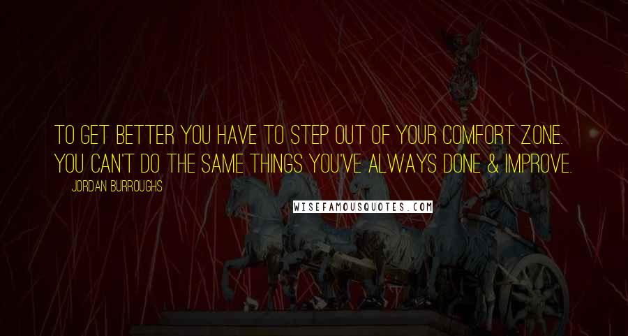 Jordan Burroughs Quotes: To get better you have to step out of your comfort zone. You can't do the same things you've always done & improve.
