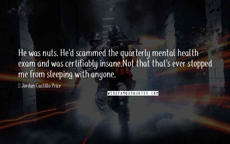 Jordan Castillo Price Quotes: He was nuts. He'd scammed the quarterly mental health exam and was certifiably insane.Not that that's ever stopped me from sleeping with anyone.