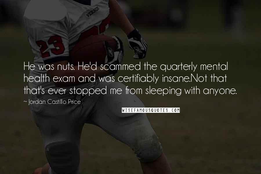 Jordan Castillo Price Quotes: He was nuts. He'd scammed the quarterly mental health exam and was certifiably insane.Not that that's ever stopped me from sleeping with anyone.