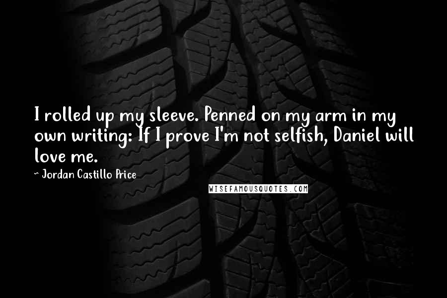 Jordan Castillo Price Quotes: I rolled up my sleeve. Penned on my arm in my own writing: If I prove I'm not selfish, Daniel will love me.