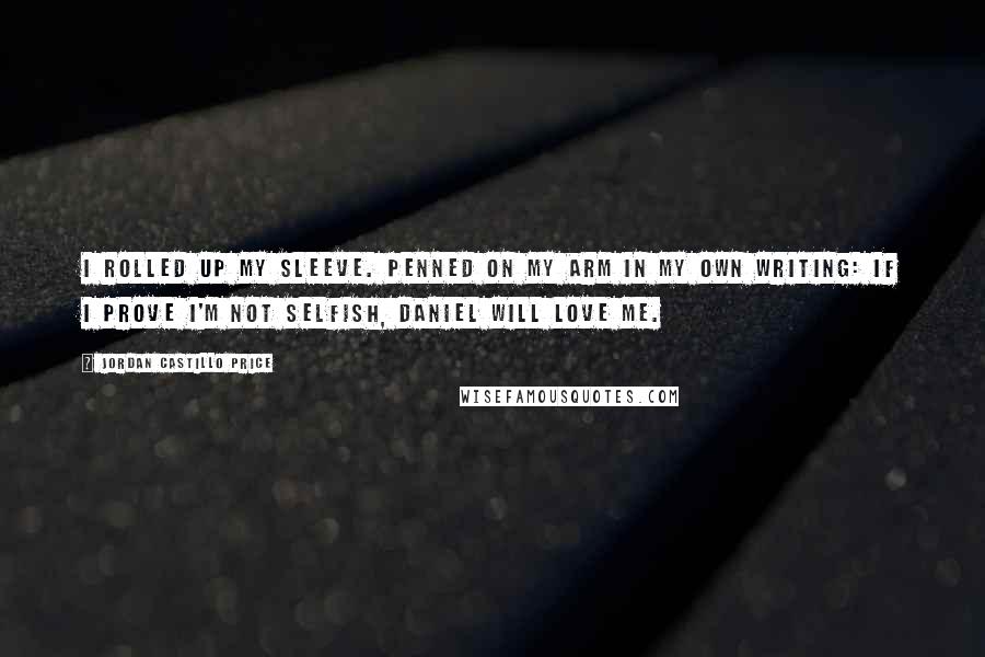 Jordan Castillo Price Quotes: I rolled up my sleeve. Penned on my arm in my own writing: If I prove I'm not selfish, Daniel will love me.