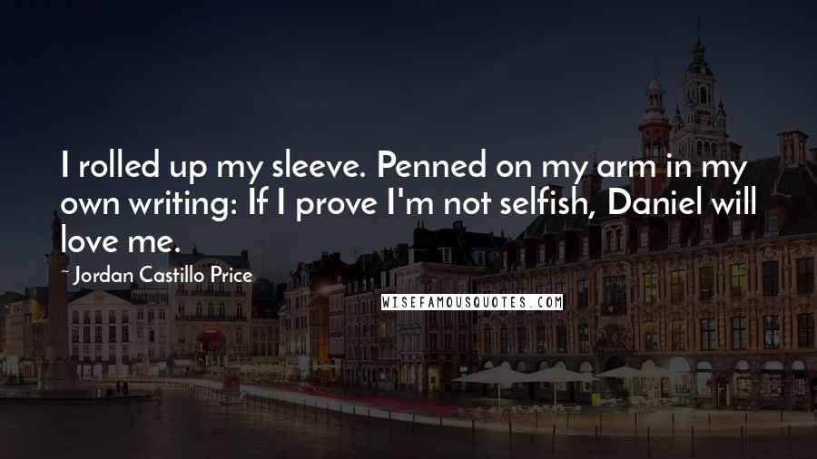 Jordan Castillo Price Quotes: I rolled up my sleeve. Penned on my arm in my own writing: If I prove I'm not selfish, Daniel will love me.