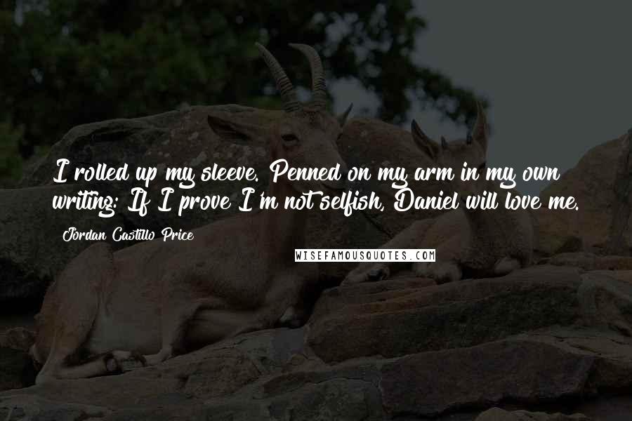 Jordan Castillo Price Quotes: I rolled up my sleeve. Penned on my arm in my own writing: If I prove I'm not selfish, Daniel will love me.