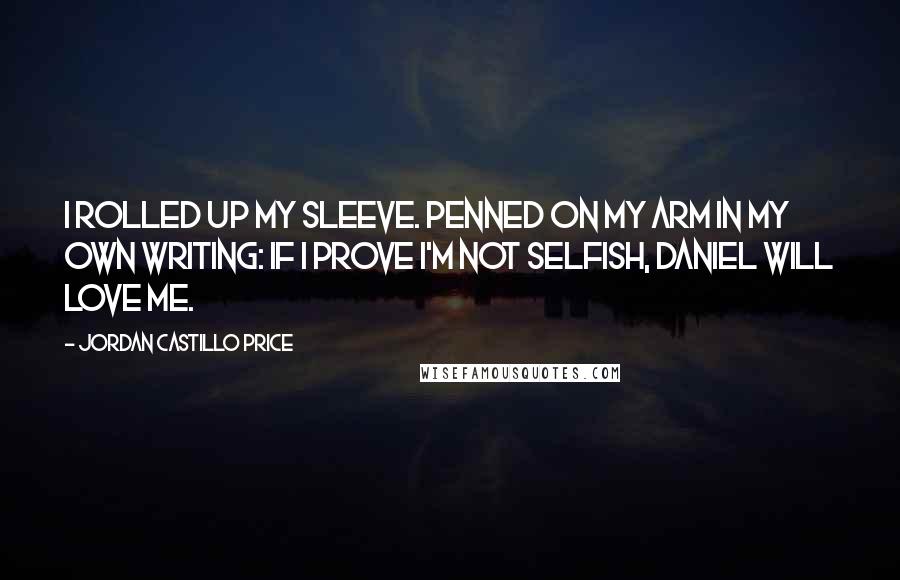 Jordan Castillo Price Quotes: I rolled up my sleeve. Penned on my arm in my own writing: If I prove I'm not selfish, Daniel will love me.