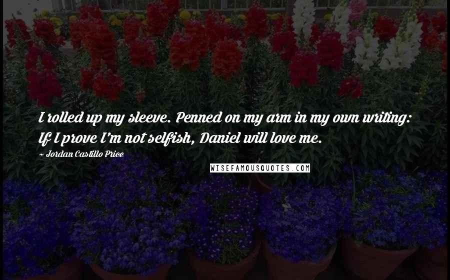 Jordan Castillo Price Quotes: I rolled up my sleeve. Penned on my arm in my own writing: If I prove I'm not selfish, Daniel will love me.