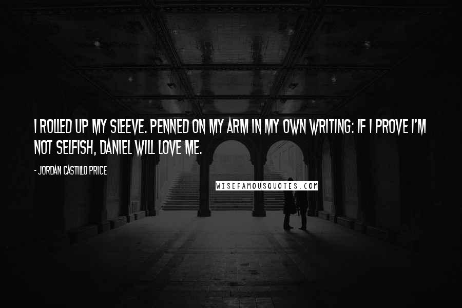 Jordan Castillo Price Quotes: I rolled up my sleeve. Penned on my arm in my own writing: If I prove I'm not selfish, Daniel will love me.