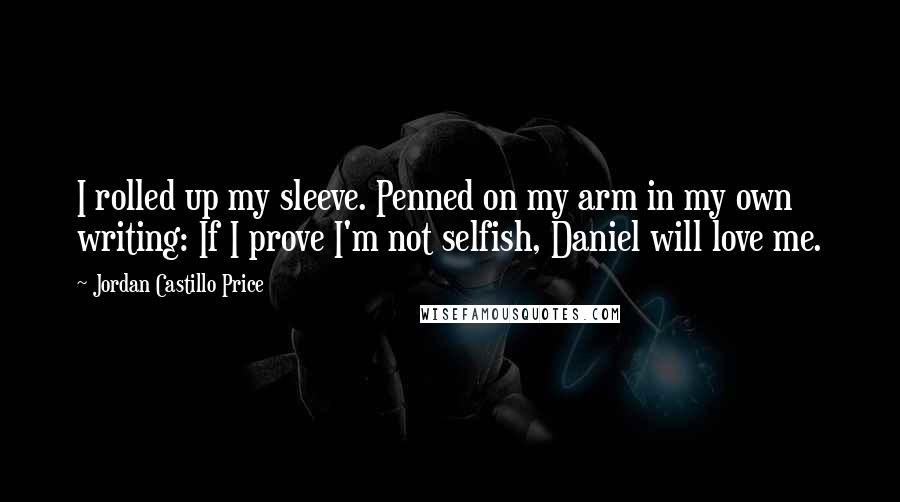 Jordan Castillo Price Quotes: I rolled up my sleeve. Penned on my arm in my own writing: If I prove I'm not selfish, Daniel will love me.