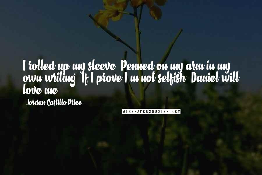 Jordan Castillo Price Quotes: I rolled up my sleeve. Penned on my arm in my own writing: If I prove I'm not selfish, Daniel will love me.