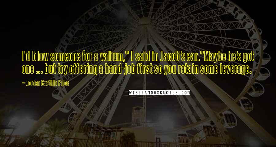 Jordan Castillo Price Quotes: I'd blow someone for a valium," I said in Jacob's ear."Maybe he's got one ... but try offering a hand-job first so you retain some leverage.