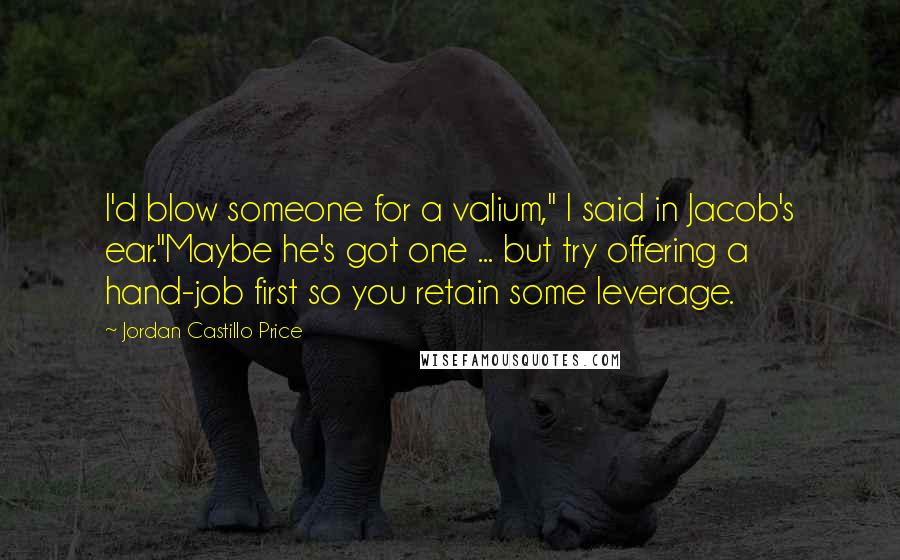 Jordan Castillo Price Quotes: I'd blow someone for a valium," I said in Jacob's ear."Maybe he's got one ... but try offering a hand-job first so you retain some leverage.