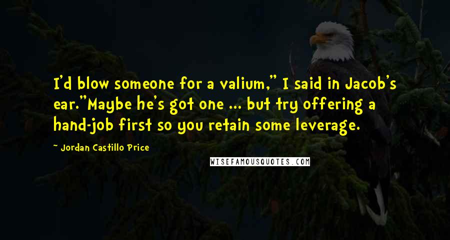 Jordan Castillo Price Quotes: I'd blow someone for a valium," I said in Jacob's ear."Maybe he's got one ... but try offering a hand-job first so you retain some leverage.