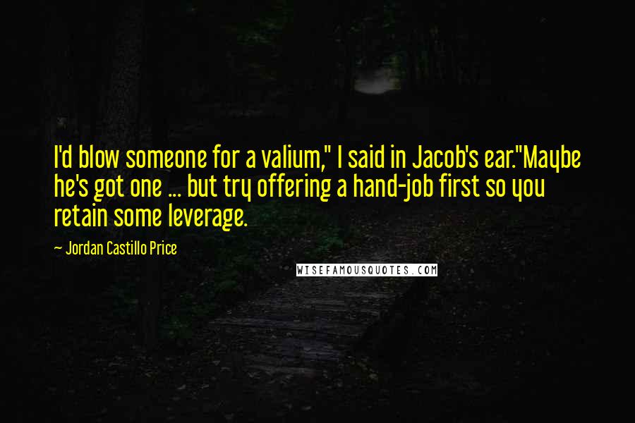 Jordan Castillo Price Quotes: I'd blow someone for a valium," I said in Jacob's ear."Maybe he's got one ... but try offering a hand-job first so you retain some leverage.