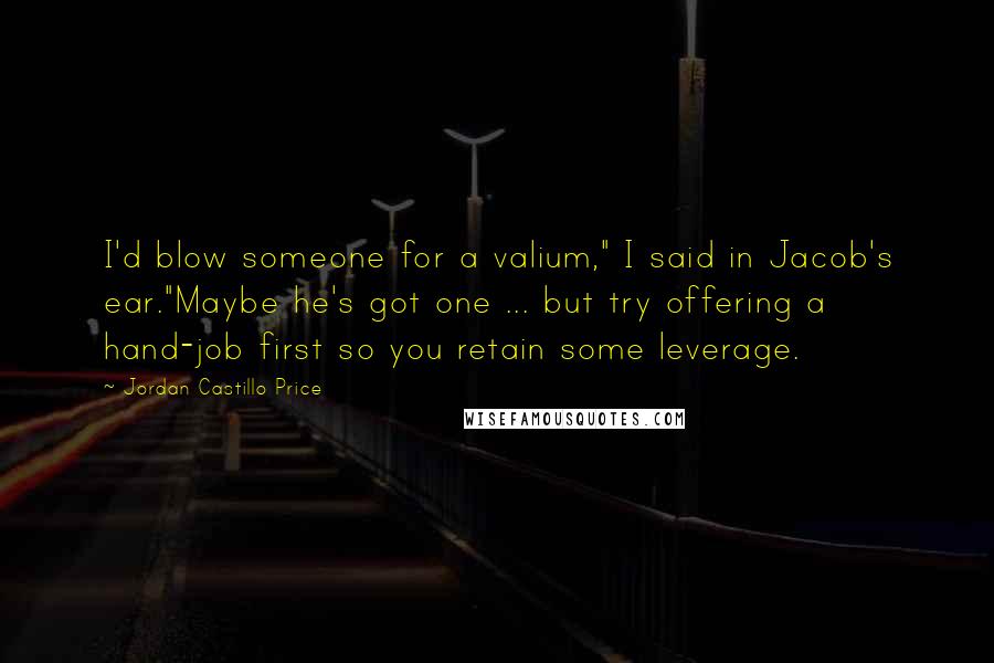 Jordan Castillo Price Quotes: I'd blow someone for a valium," I said in Jacob's ear."Maybe he's got one ... but try offering a hand-job first so you retain some leverage.