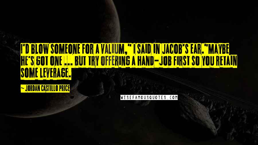 Jordan Castillo Price Quotes: I'd blow someone for a valium," I said in Jacob's ear."Maybe he's got one ... but try offering a hand-job first so you retain some leverage.