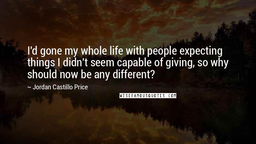 Jordan Castillo Price Quotes: I'd gone my whole life with people expecting things I didn't seem capable of giving, so why should now be any different?