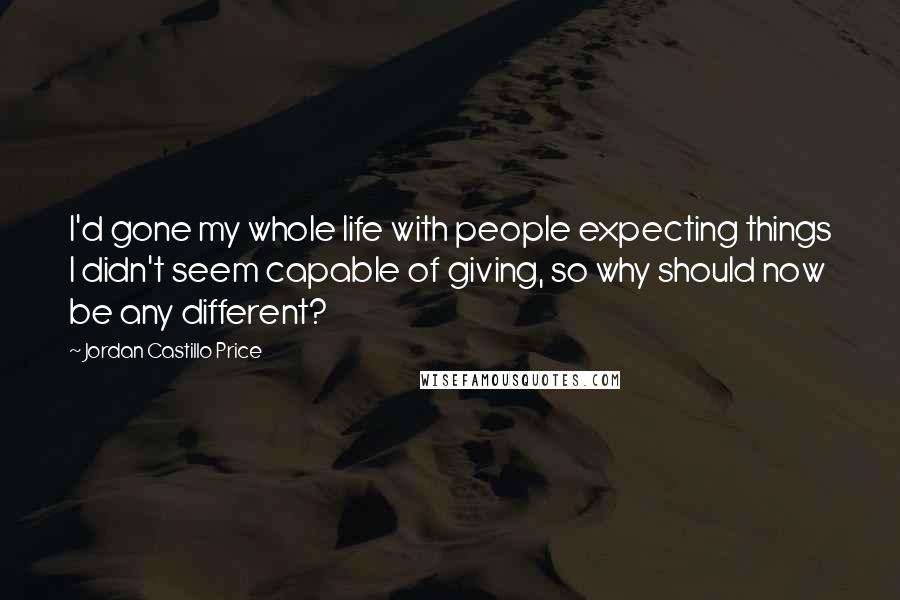 Jordan Castillo Price Quotes: I'd gone my whole life with people expecting things I didn't seem capable of giving, so why should now be any different?