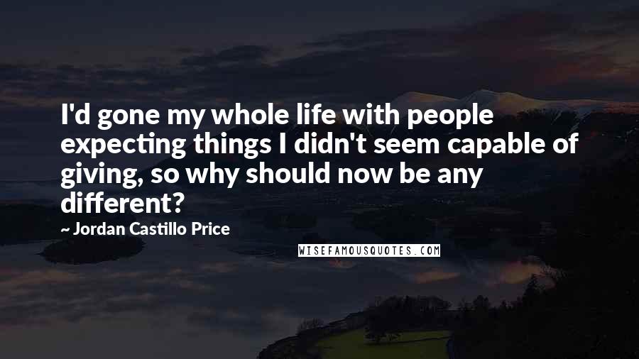 Jordan Castillo Price Quotes: I'd gone my whole life with people expecting things I didn't seem capable of giving, so why should now be any different?