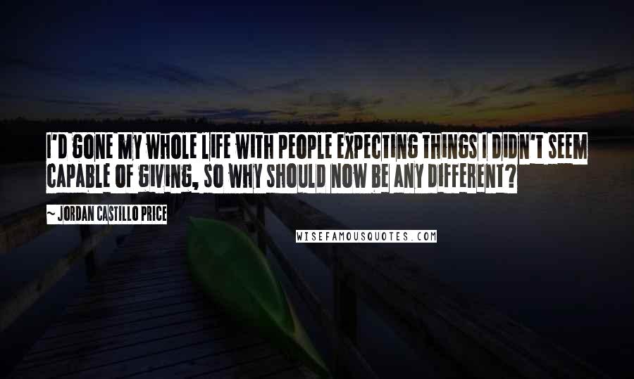 Jordan Castillo Price Quotes: I'd gone my whole life with people expecting things I didn't seem capable of giving, so why should now be any different?