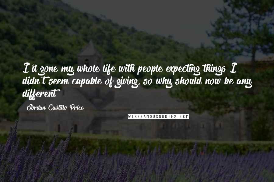 Jordan Castillo Price Quotes: I'd gone my whole life with people expecting things I didn't seem capable of giving, so why should now be any different?