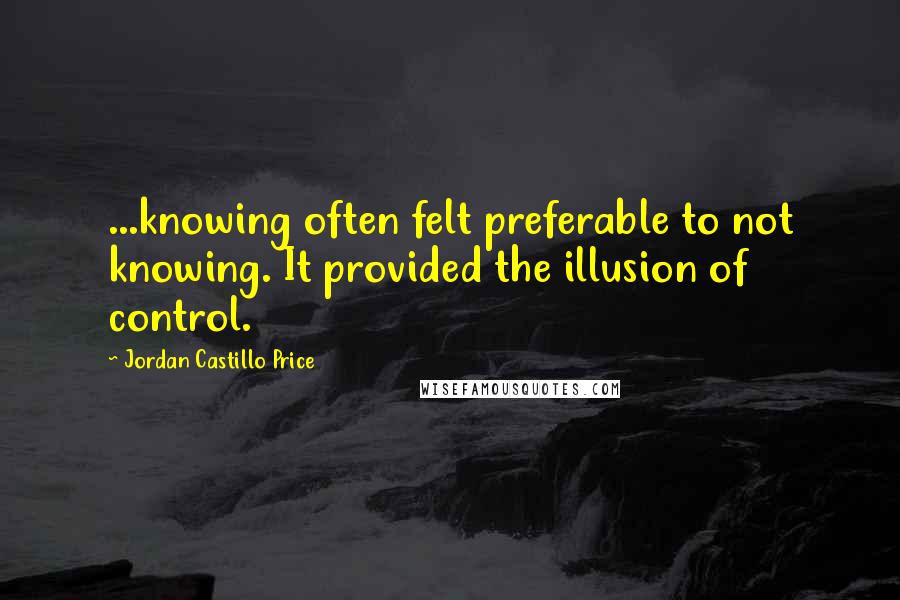 Jordan Castillo Price Quotes: ...knowing often felt preferable to not knowing. It provided the illusion of control.