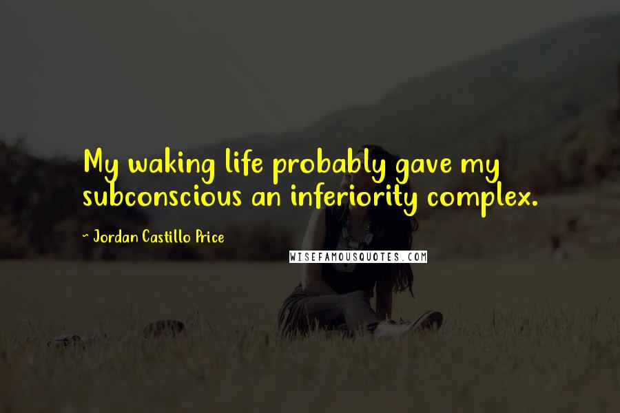 Jordan Castillo Price Quotes: My waking life probably gave my subconscious an inferiority complex.