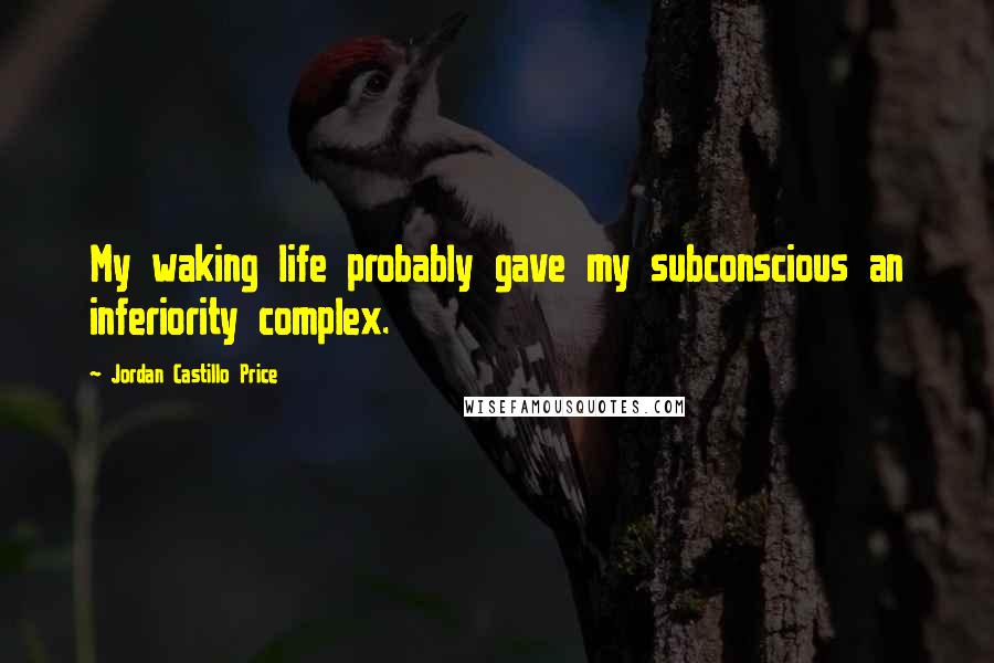 Jordan Castillo Price Quotes: My waking life probably gave my subconscious an inferiority complex.