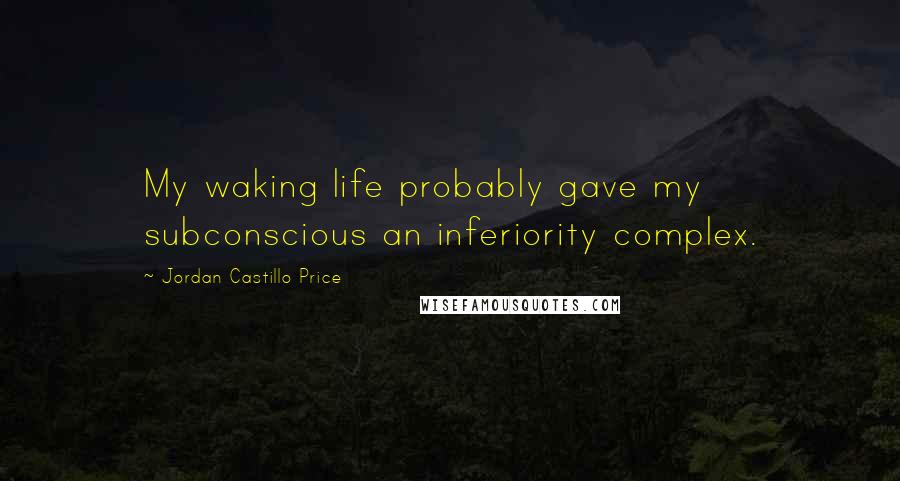 Jordan Castillo Price Quotes: My waking life probably gave my subconscious an inferiority complex.