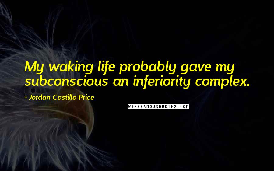 Jordan Castillo Price Quotes: My waking life probably gave my subconscious an inferiority complex.