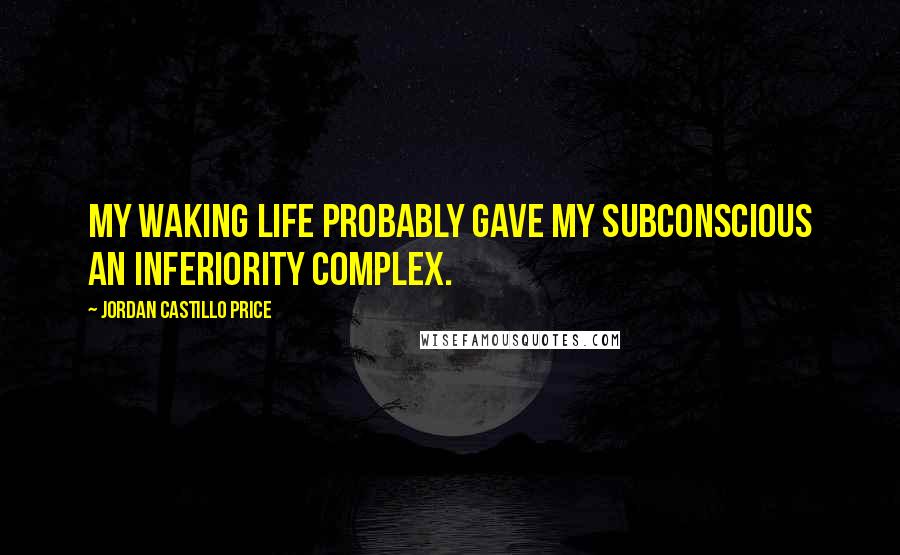 Jordan Castillo Price Quotes: My waking life probably gave my subconscious an inferiority complex.