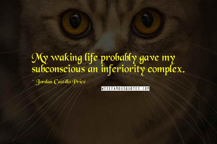 Jordan Castillo Price Quotes: My waking life probably gave my subconscious an inferiority complex.