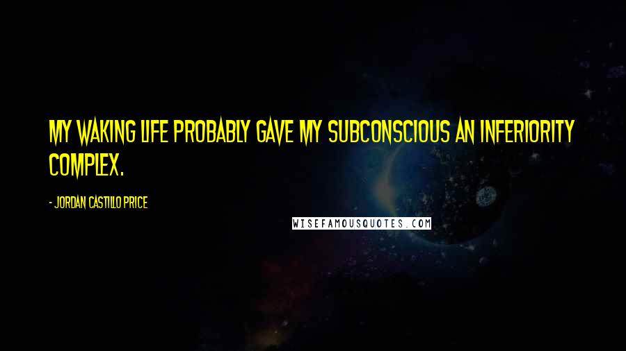 Jordan Castillo Price Quotes: My waking life probably gave my subconscious an inferiority complex.