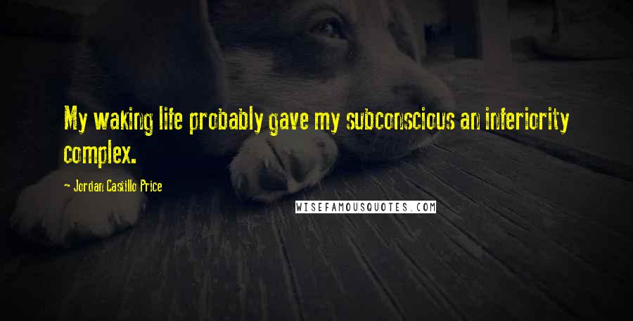 Jordan Castillo Price Quotes: My waking life probably gave my subconscious an inferiority complex.